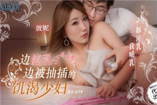 国产AV剧情-边泌乳边被抽插的饥渴少妇RS039波妮
