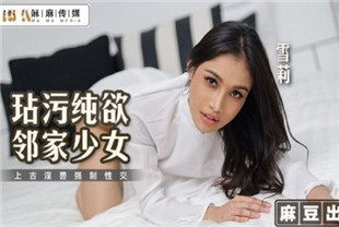 国产AV剧情-玷污纯欲邻家少女MT019雪莉