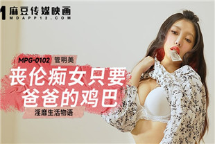 国产AV剧情-丧伦痴女只要爸爸的鸡巴MPG0102管明美