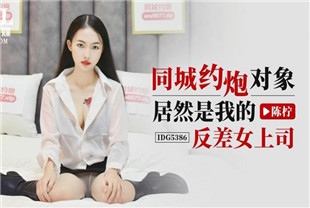 国产AV剧情-同城约炮对象居然是我的反差女上司IDG5386陈柠
