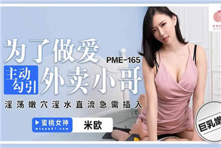 国产AV剧情-为了做爱主动勾引外卖小哥PME165米欧