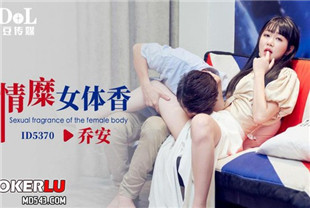 国产AV剧情-情糜女体香ID5370乔安