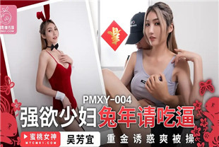 国产AV剧情-强欲少妇兔年请吃逼PMXY004吴芳宜