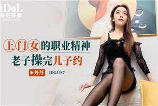 国产AV剧情-上门女的职业精神IDG5387丹丹