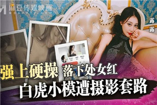 国产AV剧情-白虎小模遭摄影套路MD0304露露
