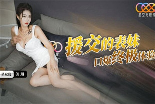 国产AV剧情-援交表妹的口爆终极体验XKTC081美琳
