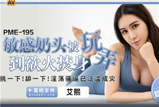国产AV剧情-敏感奶头被玩弄到欲火焚身PME195艾熙