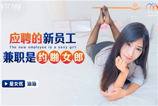 国产AV剧情-应聘的新员工兼职是约啪女郎XKTC08涵涵
