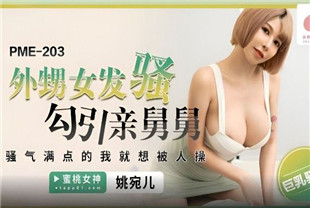 国产AV剧情-外甥女发骚勾引亲舅舅PME203姚宛儿