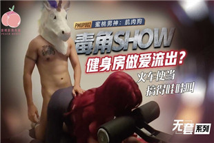 国产AV剧情-毒角show健身房做爱流出火车便当搞得哇哇叫-PMUP002-肌肉狗