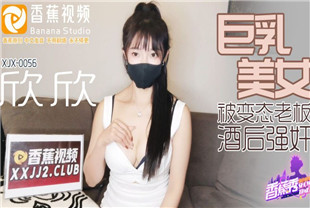 国产AV剧情-巨乳美女被变态老板酒后强奸XJX0056欣欣