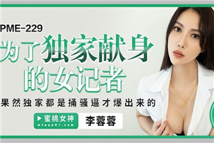 国产AV剧情-为了独家献身的女记者PME229李蓉蓉