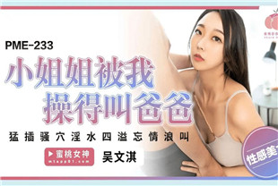 国产AV剧情-小姐姐被我操得叫爸爸PME233吴文淇