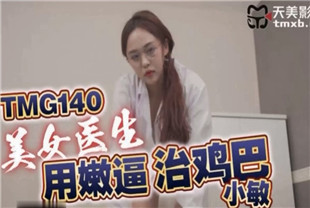 国产AV剧情-美女医生用嫩逼治鸡巴TMG140小敏