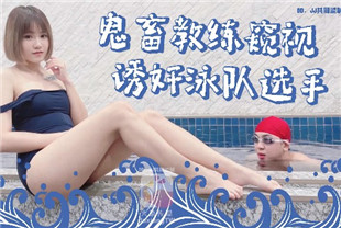 国产AV剧情-鬼畜教练偷拍诱奸泳队选手da-008