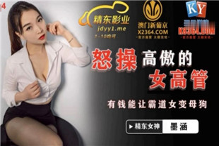 国产AV剧情-怒操高傲女高管JDSY024墨涵