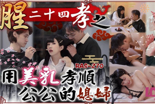 国产AV剧情-腥24孝之用美乳孝顺公公的年轻媳妇RAS270玖玖