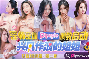 国产AV剧情-兴风作浪的姐姐女优培训篇DYPE002