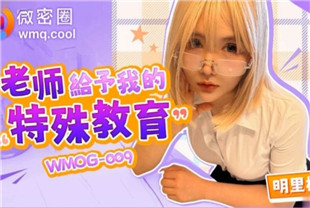 国产AV剧情-老师给予我的特殊教育WMOG-009明里柚