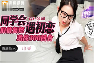 国产AV剧情-同学会遇初恋XJX-0105小美