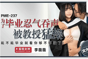 国产AV剧情-为了毕业忍气吞声被教授勐操PME237李薇薇