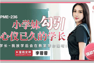国产AV剧情-小学妹勾引心仪已久的学长PME236李蓉蓉