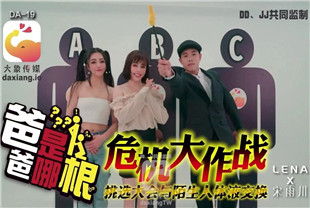 国产AV剧情-危机大作战爸爸是哪根-宋雨川-LENA-DA19