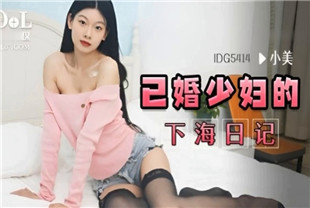 国产AV剧情-已婚少妇的下海日记IDG5414小美
