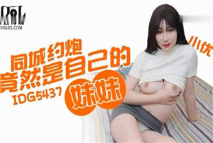 国产AV剧情-同城约炮竟然是自己的妹妹IDG5437小优