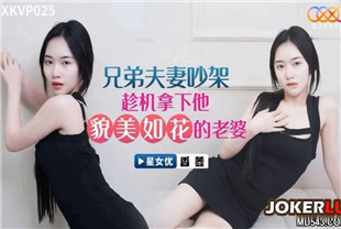 国产AV剧情-兄弟夫妻吵架趁机拿下他老婆XKVP025香菱