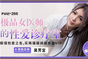 国产AV剧情-极品女医师的性爱诊疗室PME266吴芳宜