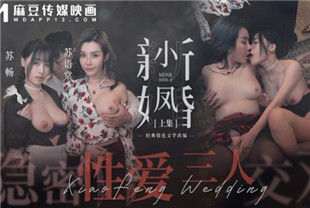 国产AV剧情-小凤新婚上集-隐秘性爱三人交欢MDSR-0006-1苏畅-苏语棠