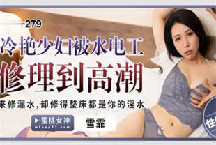 国产AV剧情-冷艳少妇被水电工修理到高潮PME279雪菲