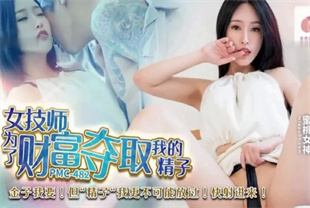 国产AV剧情-女技师为了财富夺取我的精子PMC482艾攸