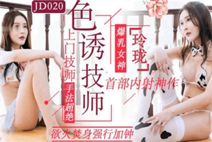 国产AV剧情-色诱技师上门技师手法超绝欲火焚身强行加钟JD020