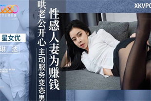 国产AV剧情-性感人妻为赚钱哄老公开心XKVP077琳达