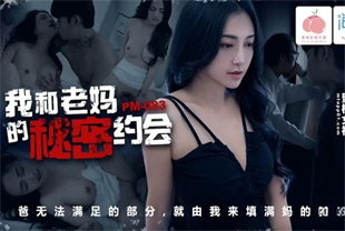 国产AV剧情-我和老妈的秘密约会爸无法满足的部分就由我来填满妈的空虚PM-083宋南伊