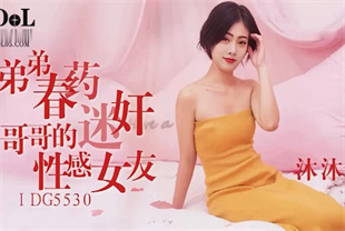 国产AV剧情-弟弟春药迷奸哥哥的性感女友IDG-5530沐沐