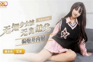 国产AV剧情-无知少女被无良继父骗炮并内射XKG266艾米
