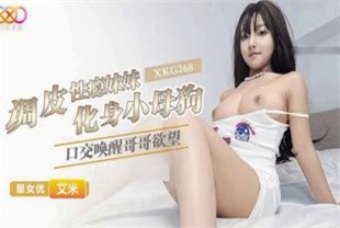 国产AV剧情-调皮性瘾妹妹化身小母狗XKG268艾米