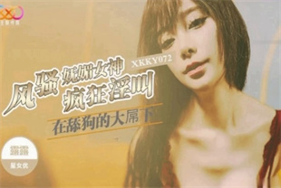 国产AV剧情-风骚妩媚女神在舔狗的大屌下疯狂淫叫XKKY072露露