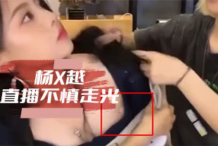 杨X越直播不慎走光-爆出乳头