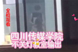 热门四川传媒学院不雅视频全校直播观看