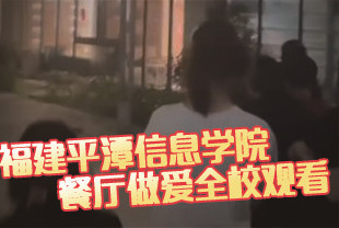 热瓜福建平潭信息学院餐厅做爱被全校人观看