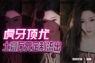 虎牙顶尤颜值天花板极品女神颜色仙仙土豪万元定制风情万种艳舞奶头门户洞开