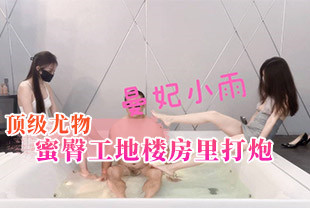 曼妃小雨顶级尤物高挑的身材丝袜大长腿蜜臀工地楼房里打炮