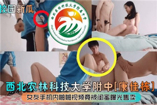 校园新瓜西北农林科技大学附中康佳栋女友手机内啪啪视频竟被闺蜜曝光售卖