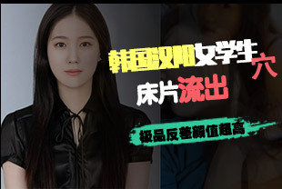 韩国汉阳大学女学生床片流出极品反差颜值超高外面清纯床上超淫荡叫声诱人