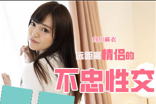 远距离情侣的不忠性交1-白川麻衣HEYZO-2756