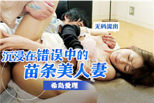 无码流出沉浸在错误中的美人妻2-希岛爱理ADN-091